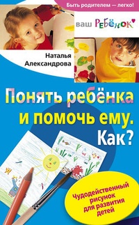 Обложка для книги Понять ребенка и помочь ему. Как? Чудодейственный рисунок для развития детей