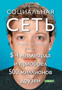 Обложка для книги Социальная сеть: как основатель Facebook заработал $ 4 миллиарда и приобрел 500 миллионов друзей