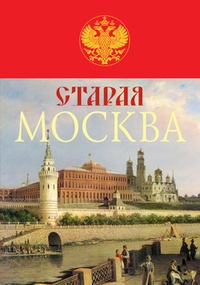 Обложка для книги Старая Москва. История былой жизни первопрестольной столицы