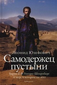 Самодержец пустыни. Барон Р. Ф. Унгерн-Штернберг и мир, в котором он жил