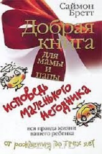 Добрая книга для мамы и папы. Исповедь маленького негодника. Вся правда жизни вашего ребенка от