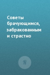 Советы брачующимся, забракованным и страстно желающим забраковаться