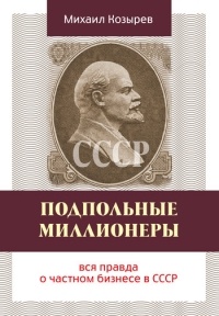 Подпольные миллионеры. Вся правда о частном бизнесе в СССР