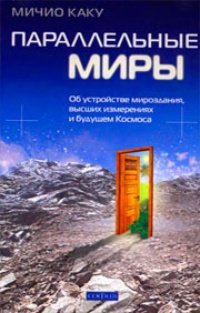 Параллельные миры. Об устройстве мироздания, высших измерениях и будущем Космоса