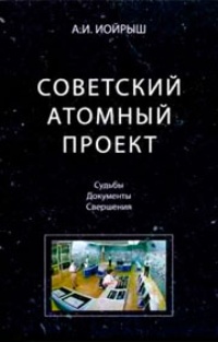 Советский атомный проект. Судьбы. Документы. Свершения