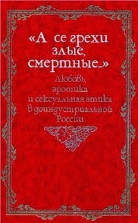 &quot;А се грехи злые, смертные…&quot;. Русская семейная и сексуальная культура глазами историков,