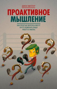 Проактивное мышление. Как простые вопросы могут круто изменить вашу работу и жизнь