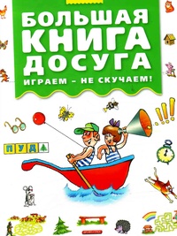 Большая книга досуга. Играем - не скучаем!