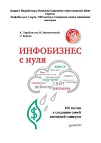 Инфобизнес с нуля. 100 шагов к созданию своей денежной империи