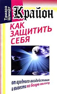 Крайон. Как защитить себя от вредного воздействия и вывести на белую полосу