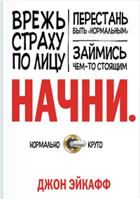 Обложка для книги Начни. Врежь страху по лицу, перестань быть «нормальным» и займись чем-то стоящим