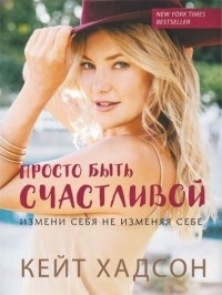 Обложка для книги Просто быть счастливой. Измени себя, не изменяя себе