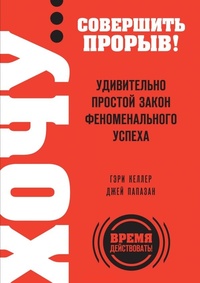 Хочу... совершить прорыв! Удивительно простой закон феноменального успеха