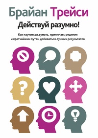 Действуй разумно! Как научиться думать, принимать решения и кратчайшим путем добиваться лучших