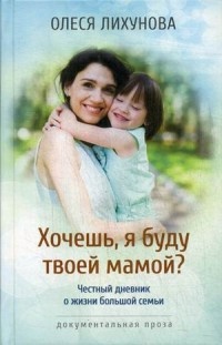 Обложка для книги Хочешь, я буду твоей мамой? Честный дневник о жизни большой семьи