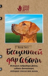 Обложка книги Бесценный дар собаки. История лабрадора Дейзи, собаки-детектора, которая спасла мне жизнь