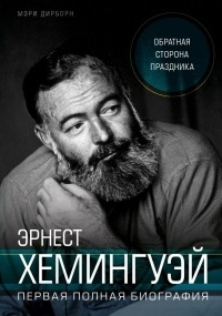 Обложка для книги Эрнест Хемингуэй. Обратная сторона праздника. Первая полная биография